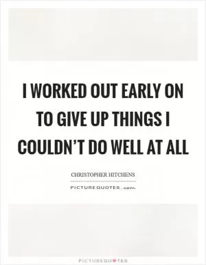 I worked out early on to give up things I couldn’t do well at all Picture Quote #1