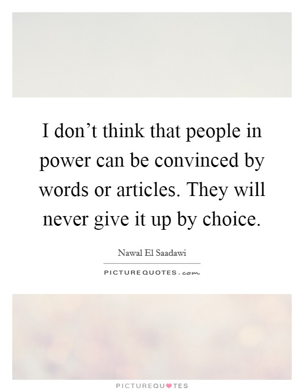 I don't think that people in power can be convinced by words or articles. They will never give it up by choice. Picture Quote #1