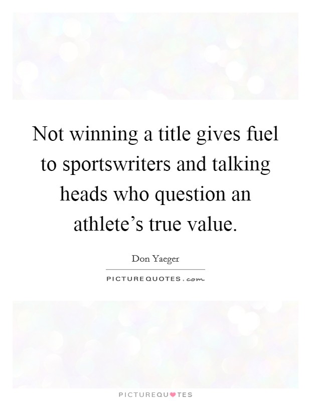Not winning a title gives fuel to sportswriters and talking heads who question an athlete's true value. Picture Quote #1