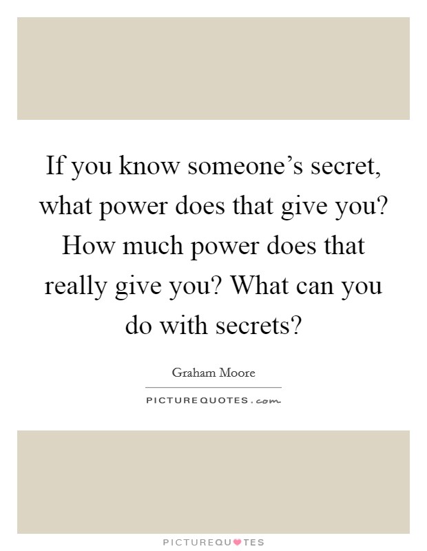 If you know someone's secret, what power does that give you? How much power does that really give you? What can you do with secrets? Picture Quote #1