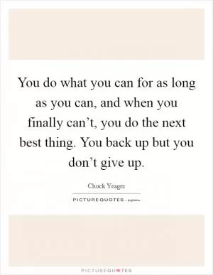 You do what you can for as long as you can, and when you finally can’t, you do the next best thing. You back up but you don’t give up Picture Quote #1
