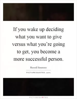 If you wake up deciding what you want to give versus what you’re going to get, you become a more successful person Picture Quote #1