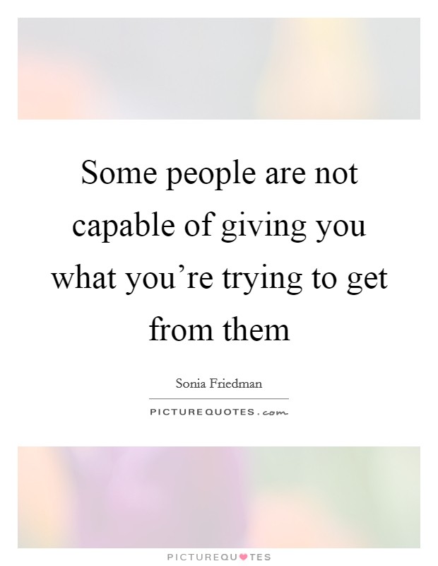 Some people are not capable of giving you what you're trying to get from them Picture Quote #1