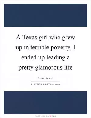 A Texas girl who grew up in terrible poverty, I ended up leading a pretty glamorous life Picture Quote #1