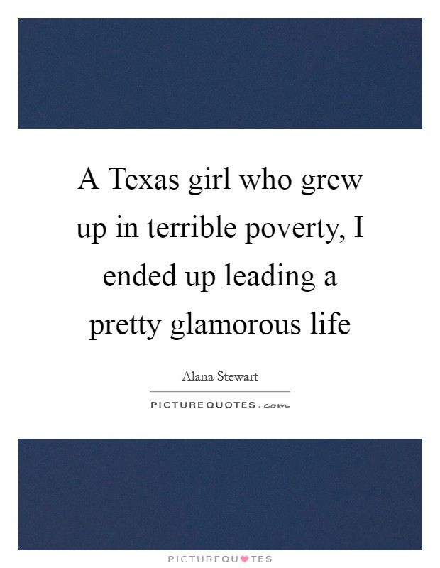 A Texas girl who grew up in terrible poverty, I ended up leading a pretty glamorous life Picture Quote #1