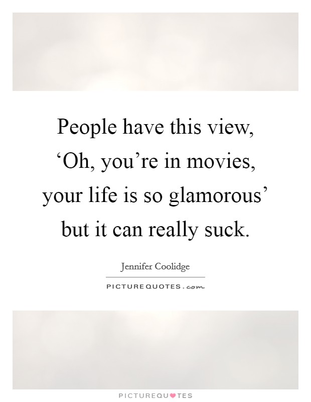 People have this view, ‘Oh, you’re in movies, your life is so glamorous’ but it can really suck Picture Quote #1