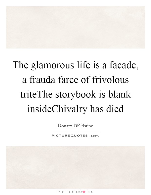The glamorous life is a facade, a frauda farce of frivolous triteThe storybook is blank insideChivalry has died Picture Quote #1