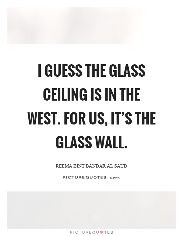 I guess the glass ceiling is in the West. For us, it's the glass wall. Picture Quote #1