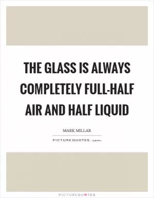The glass is always completely full-half air and half liquid Picture Quote #1