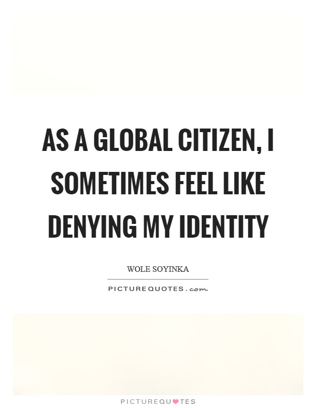 As a global citizen, I sometimes feel like denying my identity Picture Quote #1
