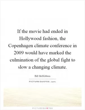If the movie had ended in Hollywood fashion, the Copenhagen climate conference in 2009 would have marked the culmination of the global fight to slow a changing climate Picture Quote #1