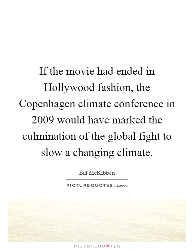 If the movie had ended in Hollywood fashion, the Copenhagen climate conference in 2009 would have marked the culmination of the global fight to slow a changing climate. Picture Quote #1