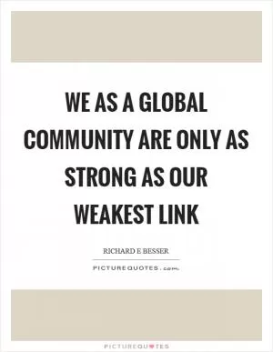 We as a global community are only as strong as our weakest link Picture Quote #1