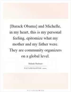 [Barack Obama] and Michelle, in my heart, this is my personal feeling, epitomize what my mother and my father were. They are community organizers on a global level Picture Quote #1