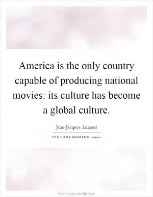 America is the only country capable of producing national movies: its culture has become a global culture Picture Quote #1