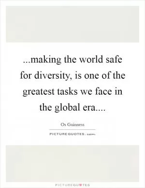 ...making the world safe for diversity, is one of the greatest tasks we face in the global era Picture Quote #1