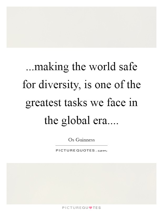 ...making the world safe for diversity, is one of the greatest tasks we face in the global era.... Picture Quote #1