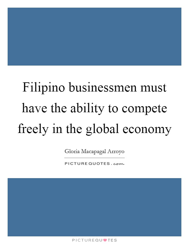 Filipino businessmen must have the ability to compete freely in the global economy Picture Quote #1