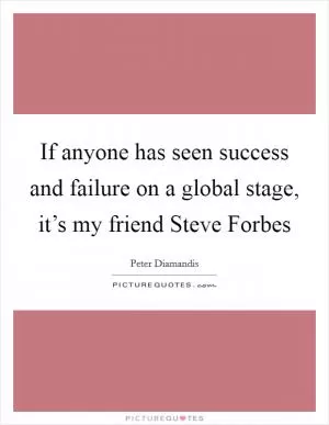 If anyone has seen success and failure on a global stage, it’s my friend Steve Forbes Picture Quote #1