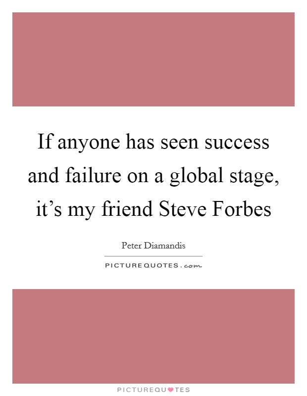 If anyone has seen success and failure on a global stage, it's my friend Steve Forbes Picture Quote #1