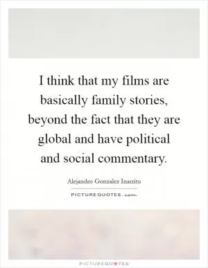 I think that my films are basically family stories, beyond the fact that they are global and have political and social commentary Picture Quote #1