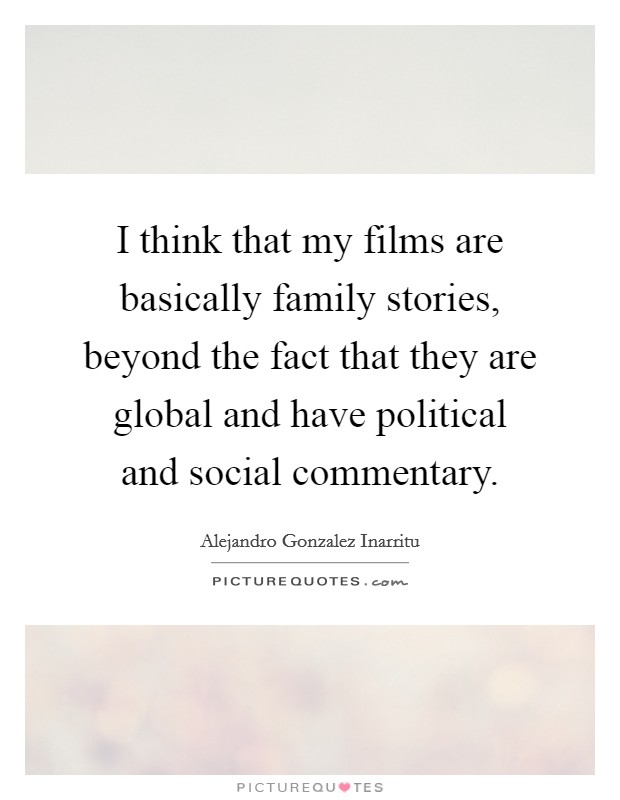 I think that my films are basically family stories, beyond the fact that they are global and have political and social commentary. Picture Quote #1