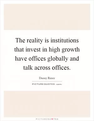 The reality is institutions that invest in high growth have offices globally and talk across offices Picture Quote #1