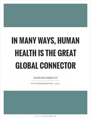 In many ways, human health is the great global connector Picture Quote #1