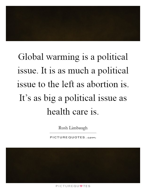 Global warming is a political issue. It is as much a political issue to the left as abortion is. It's as big a political issue as health care is. Picture Quote #1
