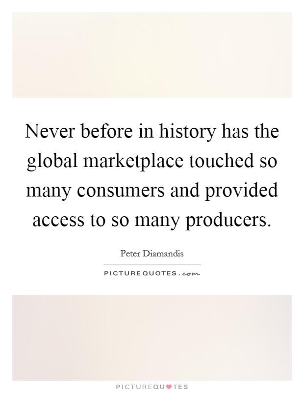Never before in history has the global marketplace touched so many consumers and provided access to so many producers. Picture Quote #1