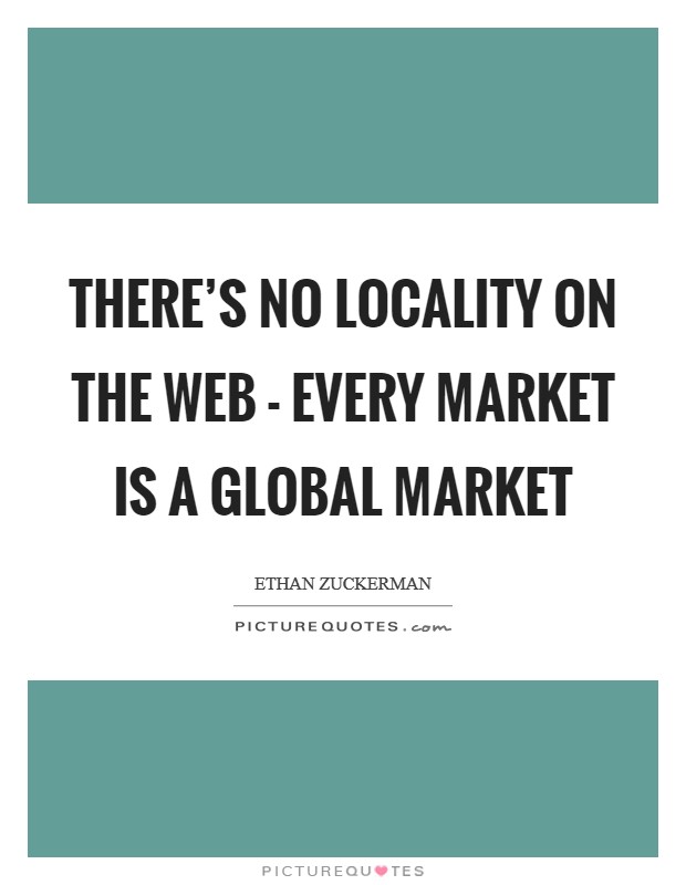 There's no locality on the web - every market is a global market Picture Quote #1