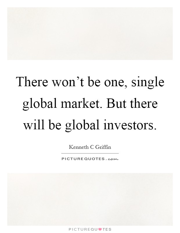 There won't be one, single global market. But there will be global investors. Picture Quote #1