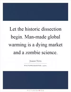 Let the historic dissection begin. Man-made global warming is a dying market and a zombie science Picture Quote #1