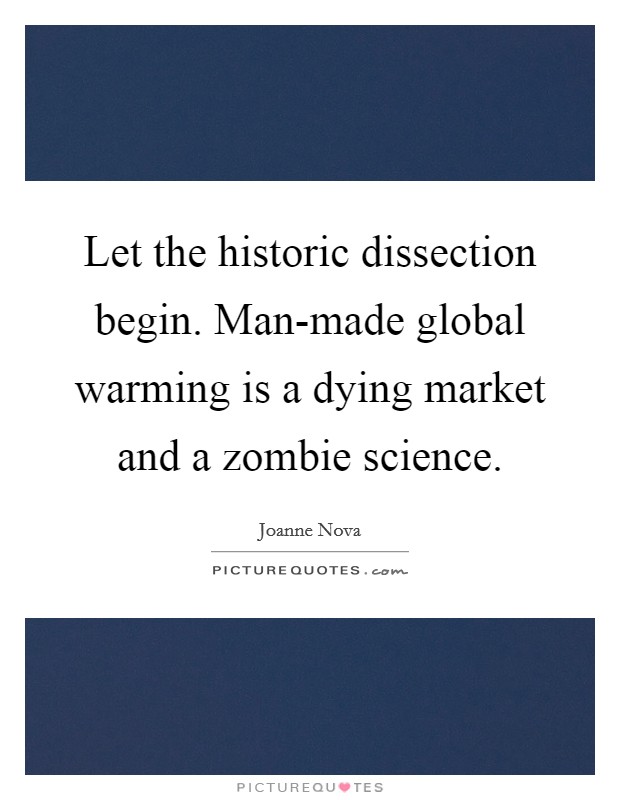 Let the historic dissection begin. Man-made global warming is a dying market and a zombie science. Picture Quote #1