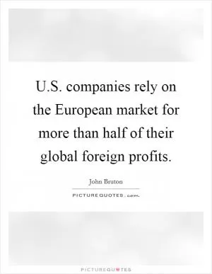 U.S. companies rely on the European market for more than half of their global foreign profits Picture Quote #1