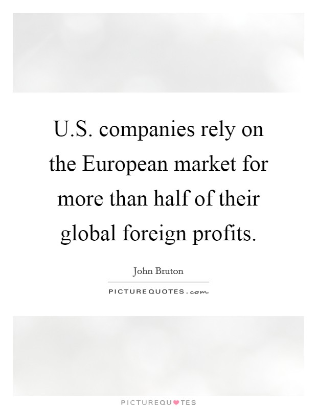 U.S. companies rely on the European market for more than half of their global foreign profits. Picture Quote #1