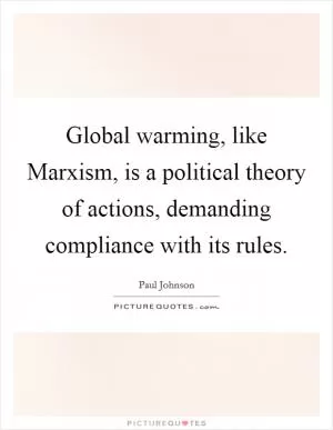 Global warming, like Marxism, is a political theory of actions, demanding compliance with its rules Picture Quote #1