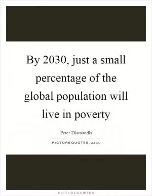 By 2030, just a small percentage of the global population will live in poverty Picture Quote #1