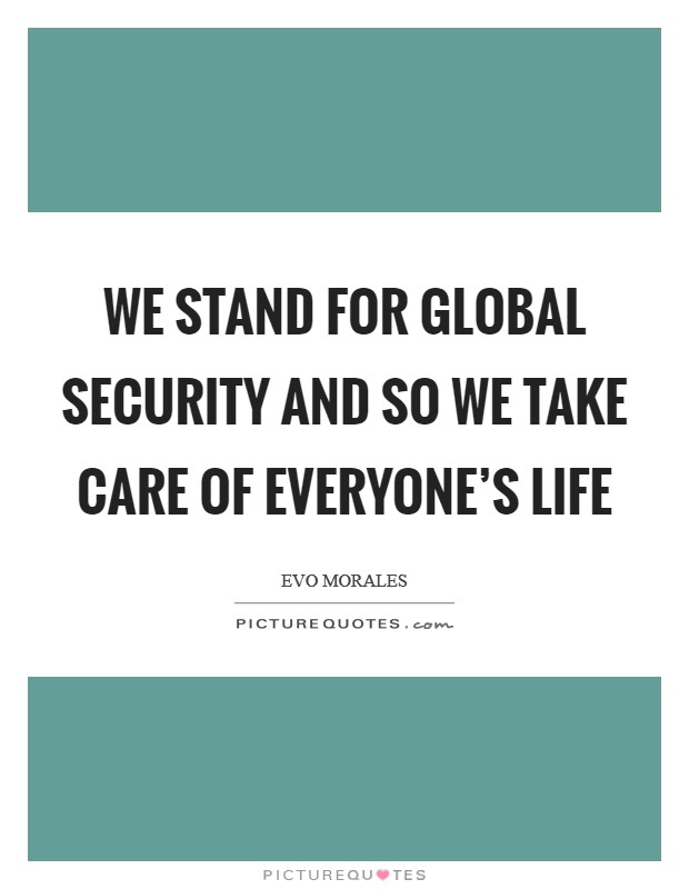 We stand for global security and so we take care of everyone's life Picture Quote #1