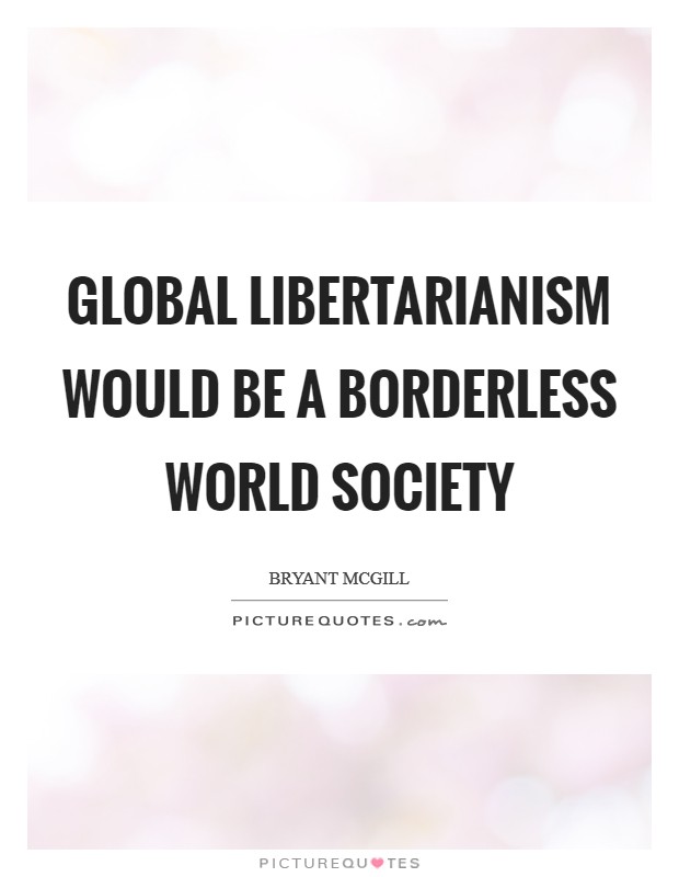 Global libertarianism would be a borderless world society Picture Quote #1