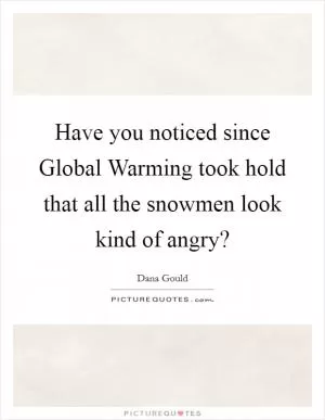 Have you noticed since Global Warming took hold that all the snowmen look kind of angry? Picture Quote #1