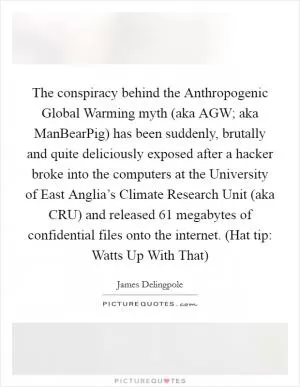 The conspiracy behind the Anthropogenic Global Warming myth (aka AGW; aka ManBearPig) has been suddenly, brutally and quite deliciously exposed after a hacker broke into the computers at the University of East Anglia’s Climate Research Unit (aka CRU) and released 61 megabytes of confidential files onto the internet. (Hat tip: Watts Up With That) Picture Quote #1
