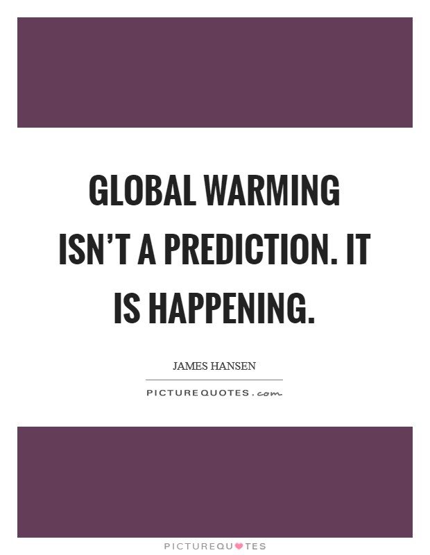 Global warming isn't a prediction. It is happening. Picture Quote #1