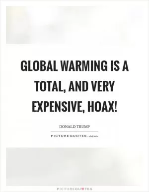 Global warming is a total, and very expensive, hoax! Picture Quote #1