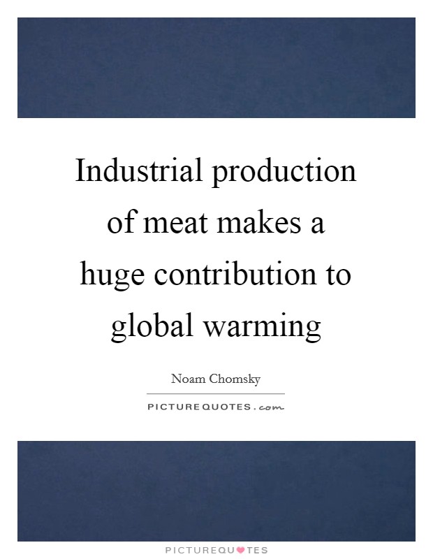 Industrial production of meat makes a huge contribution to global warming Picture Quote #1