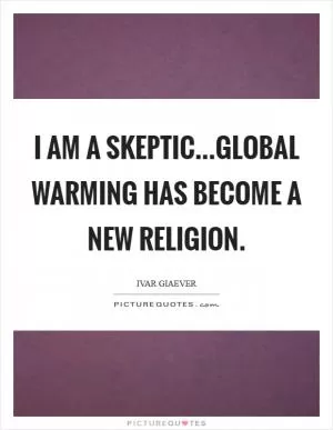 I am a skeptic...Global warming has become a new religion Picture Quote #1