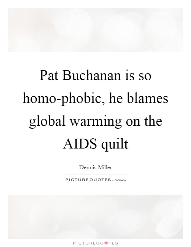 Pat Buchanan is so homo-phobic, he blames global warming on the AIDS quilt Picture Quote #1