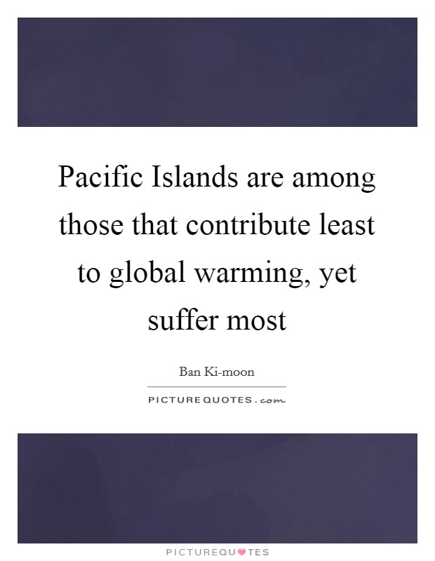 Pacific Islands are among those that contribute least to global warming, yet suffer most Picture Quote #1