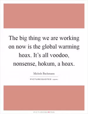 The big thing we are working on now is the global warming hoax. It’s all voodoo, nonsense, hokum, a hoax Picture Quote #1