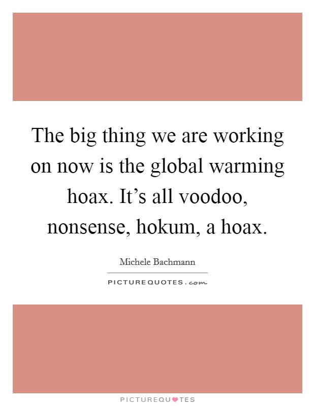 The big thing we are working on now is the global warming hoax. It's all voodoo, nonsense, hokum, a hoax. Picture Quote #1